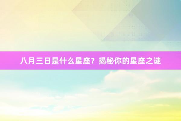 八月三日是什么星座？揭秘你的星座之谜