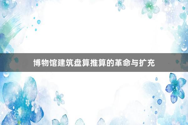 博物馆建筑盘算推算的革命与扩充