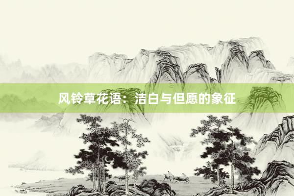 风铃草花语：洁白与但愿的象征