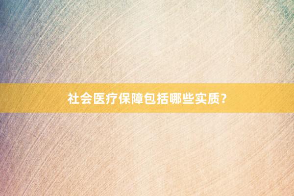 社会医疗保障包括哪些实质？