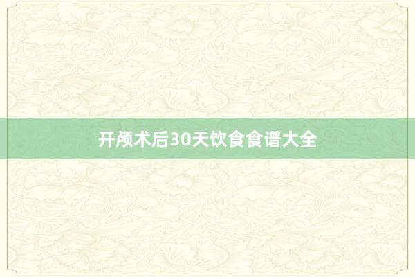 开颅术后30天饮食食谱大全