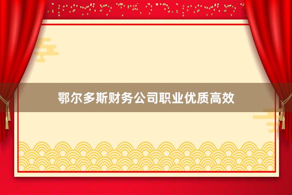 鄂尔多斯财务公司职业优质高效