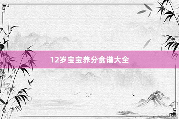 12岁宝宝养分食谱大全