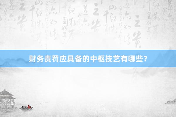 财务责罚应具备的中枢技艺有哪些？